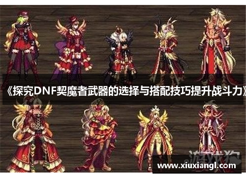 《探究DNF契魔者武器的选择与搭配技巧提升战斗力》