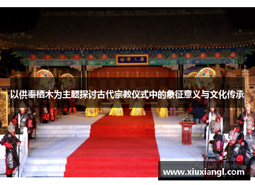 以供奉栖木为主题探讨古代宗教仪式中的象征意义与文化传承